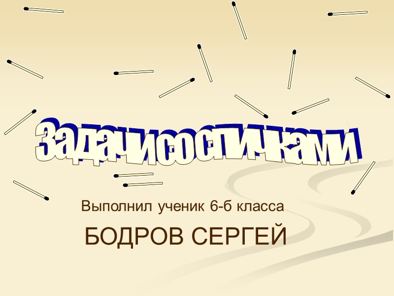 Задачи со спичками Выполнил ученик 6-б класса  БОДРОВ СЕРГЕЙ